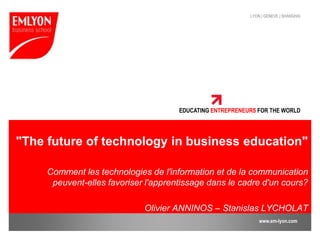 "The future of technology in business education" Comment les technologies de l'information et de la communication peuvent-elles favoriser l'apprentissage dans le cadre d'un cours? Olivier ANNINOS – Stanislas LYCHOLAT 