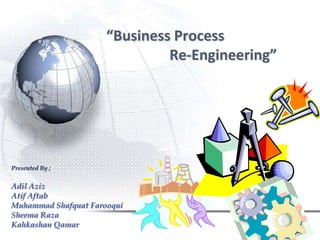“Business Process                                 Re-Engineering” Presented By ; Adil Aziz AtifAftab Muhammad ShafquatFarooqui SheemaRaza KahkashanQamar 