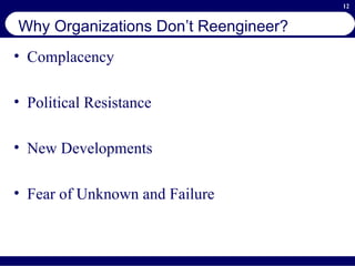 Why Organizations Don’t Reengineer? Complacency Political Resistance New Developments Fear of Unknown and Failure 
