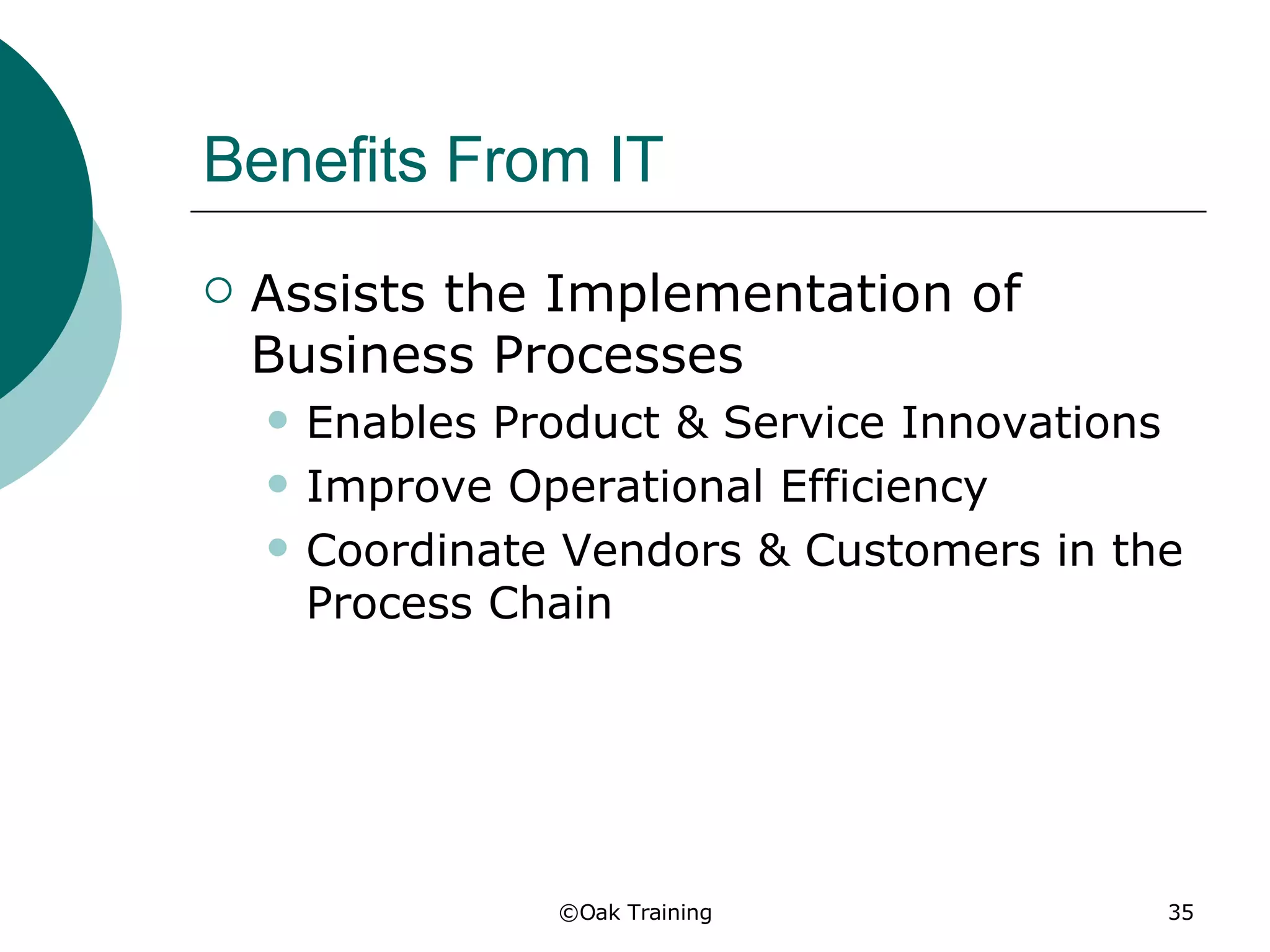 Benefits From IT Assists the Implementation of Business Processes Enables Product & Service Innovations Improve Operational Efficiency Coordinate Vendors & Customers in the Process Chain 