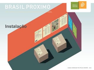 Instalação




             CoMuDe COMUNICAR MULTIPLICA DEVERES - 2012
 