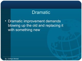 Dramatic Dramatic improvement demands blowing up the old and replacing it with something new By: Zulfiqar Ahmed Farhan 