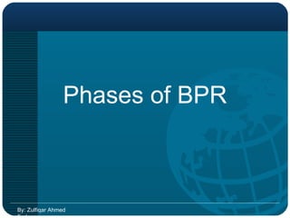 By: Zulfiqar Ahmed Farhan Phases of BPR 