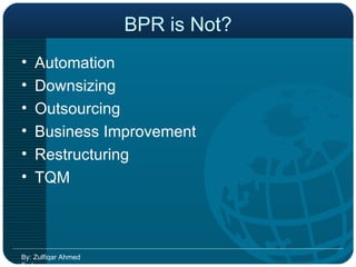 BPR is Not? Automation Downsizing Outsourcing Business Improvement Restructuring TQM By: Zulfiqar Ahmed Farhan 