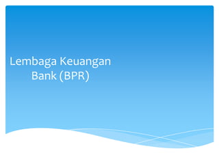 Lembaga Keuangan
Bank (BPR)
 