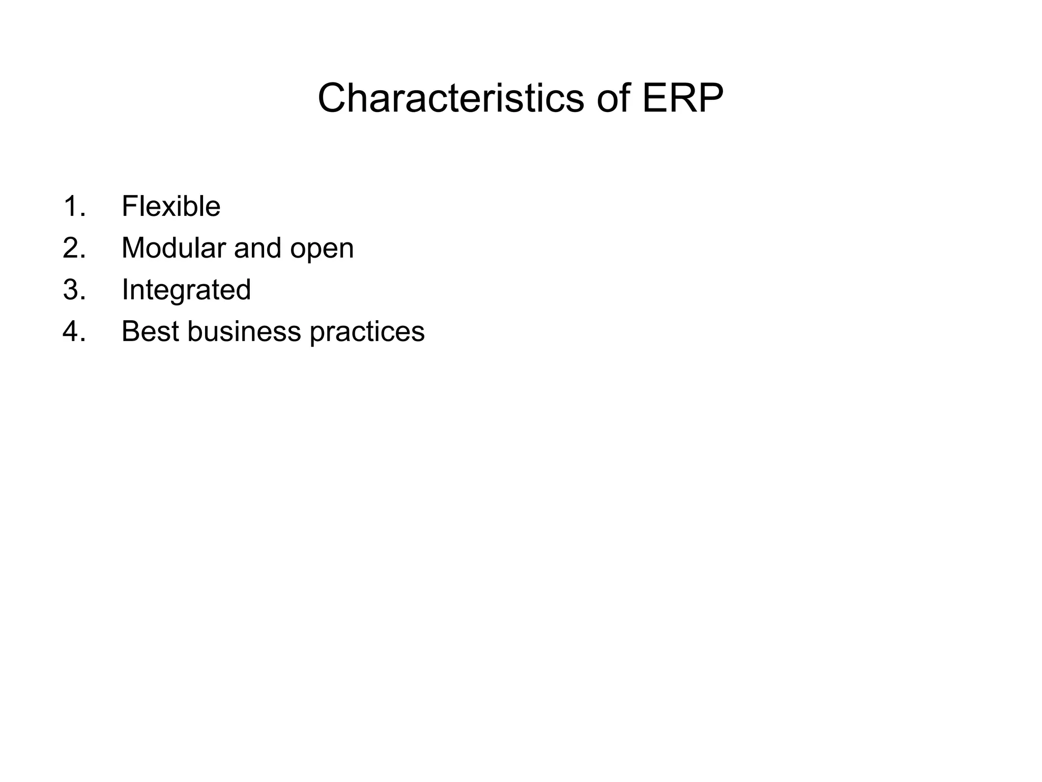 Characteristics of ERP 
1. Flexible 
2. Modular and open 
3. Integrated 
4. Best business practices 
 