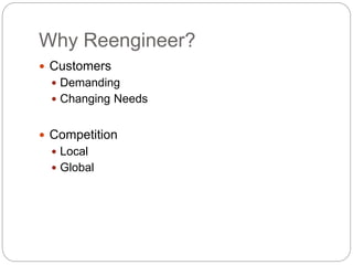 Why Reengineer?
 Customers
 Demanding
 Changing Needs
 Competition
 Local
 Global
 