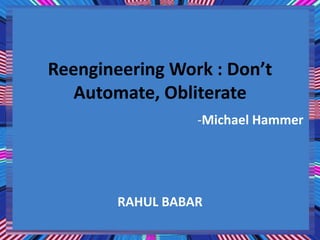 Reengineering Work : Don’t
Automate, Obliterate
-Michael Hammer
RAHUL BABAR
 