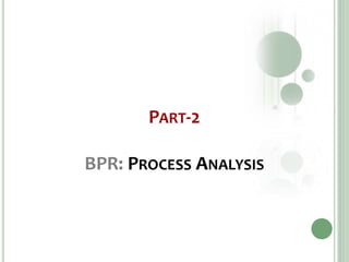 PART-2
BPR: PROCESS ANALYSIS
 