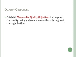 QUALITY OBJECTIVES
 Establish Measurable Quality Objectives that support
the quality policy and communicate them throughout
the organization.
 