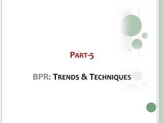 PART-5
BPR: TRENDS & TECHNIQUES
 
