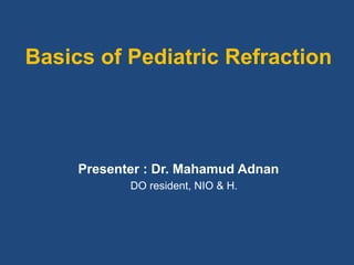 Presenter : Dr. Mahamud Adnan
DO resident, NIO & H.
Basics of Pediatric Refraction
 