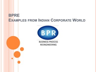 BPRE
EXAMPLES FROM INDIAN CORPORATE WORLD
 