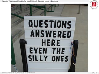 Bayesian Personalized Rankingfor Non-Uniformly Sampled Items   Questions




Zeno Gantner et al., University of Hildesheim                              14 / 15
 