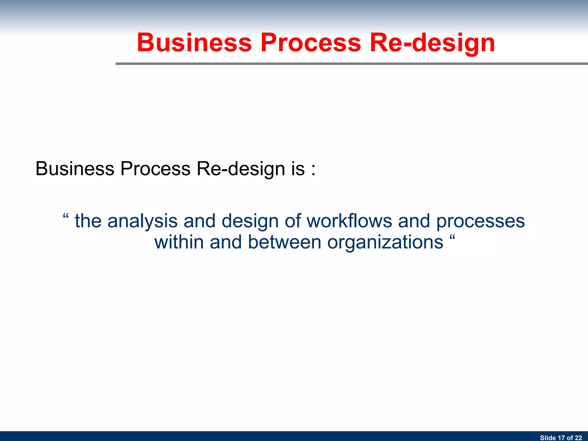 Business Process Re-design is :  “  the analysis and design of workflows and processes within and between organizations “ Business Process Re-design 
