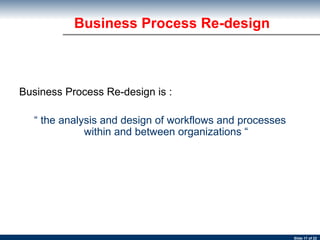 Business Process Re-design is :  “  the analysis and design of workflows and processes within and between organizations “ Business Process Re-design 