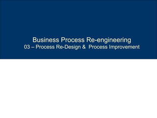 Business Process Re-engineering 03 – Process Re-Design &  Process Improvement 