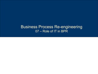 Business Process Re-engineering 07 – Role of IT in BPR 