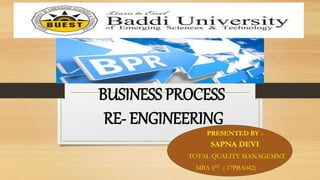 BUSINESS PROCESS
RE- ENGINEERING
PRESENTED BY :-
SAPNA DEVI
TOTAL QUALITY MANAGEMNT
MBA 1ST ( 17PBA042)
 