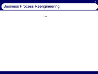 1
Business Process Reengineering
…
 