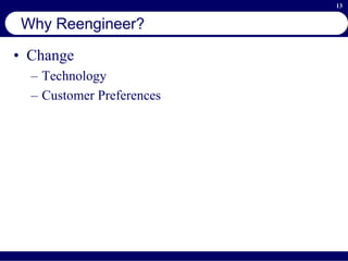 13
Why Reengineer?
• Change
– Technology
– Customer Preferences
 