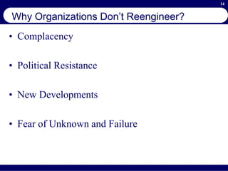 14
Why Organizations Don’t Reengineer?
• Complacency
• Political Resistance
• New Developments
• Fear of Unknown and Failure
 