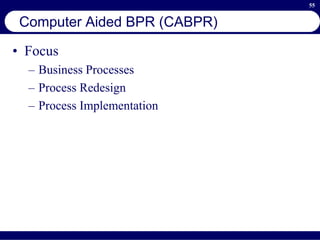 55
Computer Aided BPR (CABPR)
• Focus
– Business Processes
– Process Redesign
– Process Implementation
 
