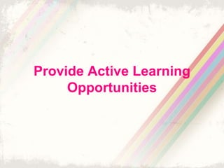 Provide Active Learning 
Opportunities 
 