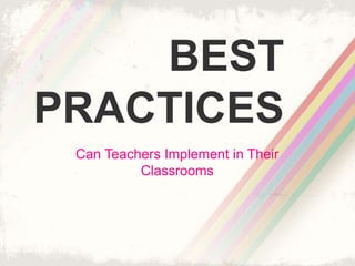 BEST 
PRACTICES 
Can Teachers Implement in Their 
Classrooms 
 
