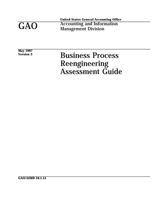 GAO
May 1997
Version 3
GAO/AIMD-10.1.15
United States General Accounting Office
Accounting and Information
Management Division
Business Process
Reengineering
Assessment Guide
 