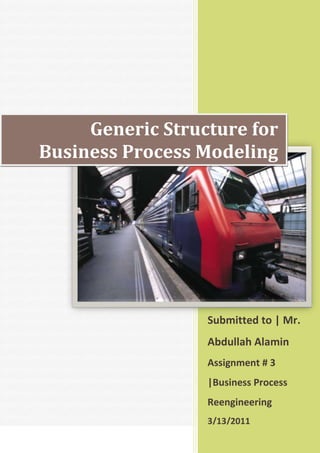 Generic Structure for Business Process Modeling Submitted to | Mr. Abdullah Alamin Assignment # 3 |Business Process Reengineering   3/13/2011rightcenter<br />Case Study | Generic Structure for business Process Modeling <br />Introduction <br />Basically Generic structure for business process provides two methodologies for modeling of any business, <br />,[object Object]