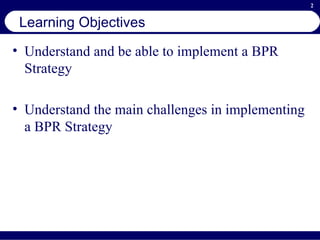 Learning Objectives Understand and be able to implement a BPR Strategy Understand the main challenges in implementing a BPR Strategy 