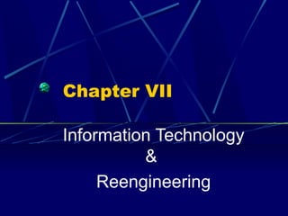 Chapter VII

Information Technology
          &
     Reengineering
 