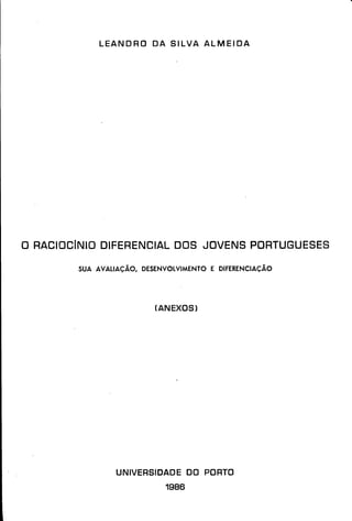 LEANDRO DA SILVA A L M E I D A
D RACIOCÍNIO DIFERENCIAL DOS JOVENS PORTUGUESES
SUA AVALIAÇÃO, DESENVOLVIMENTO E DIFERENCIAÇÃO
(ANEXOS)
UNIVERSIDADE DO PORTO
1986
 