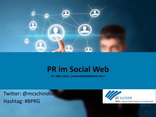 PR im Social Web
                   21. März 2012, Universitätsbibliothek Bern




Twitter: @mcschindler
Hashtag: #BPRG
                                                                1
 
