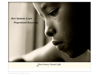 How Students Learn
       Proportional Reasoning




                                  Photo Source: Eternal Light



Title: Nov 15-11:27 PM (1 of 9)