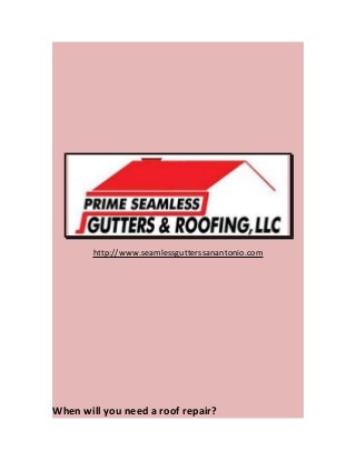 http://www.seamlessgutterssanantonio.com 
When will you need a roof repair? 
 