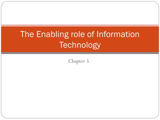 Chapter 5
The Enabling role of Information
Technology
 