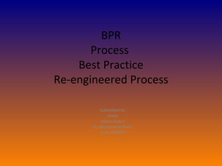 BPR Process  Best Practice Re-engineered Process Submitted to: Great Abdul Aleem By Muhammad Rafiq A1Kw408019 
