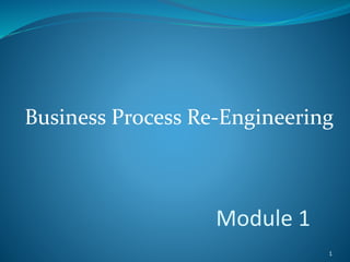Business Process Re-Engineering
1
Module 1
 