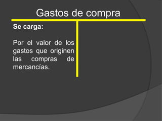Gastos de compra
Se carga:
Por el valor de los
gastos que originen
las compras de
mercancías.
 