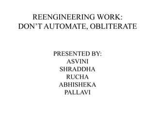 REENGINEERING WORK:
DON’T AUTOMATE, OBLITERATE
PRESENTED BY:
ASVINI
SHRADDHA
RUCHA
ABHISHEKA
PALLAVI
 