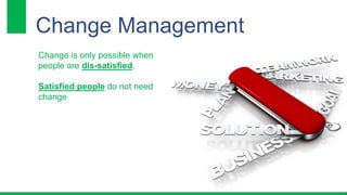 Change Management 
Change is only possible when 
people are dis-satisfied. 
Satisfied people do not need 
change 
 