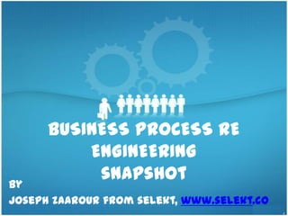 BUSINESS PROCESS RE
          ENGINEERING
by
           snapshot
Joseph zaarour from selekt, www.selekt.co
 
