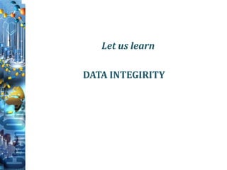Let us learn
DATA INTEGIRITY
 