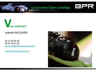 La journée Open prestige




    V   otre CONTACT

    Isabelle PACQUIER


    02 51 52 94 45
    06 33 78 81 46
    ipacquier@bprdeveloppement.fr

    www.bprdeveloppement.fr




7
 