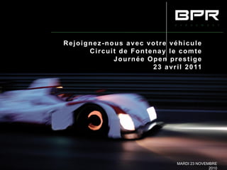 Rejoignez-nous avec votre véhicule
      Circuit de Fontenay le comte
            Journée Open prestige
                      2 3 a v r i l 2 0 11




                                  MARDI 23 NOVEMBRE
                                                2010
 