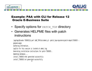 Example: PAA with CLI for Release 12
Oracle E-Business Suite

• Specify options for PATCH_TOP directory
• Generates HELPME files with patch
  instructions
 