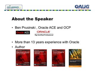 About the Speaker

• Ben Prusinski , Oracle ACE and OCP



• More than 13 years experience with Oracle
• Author
 