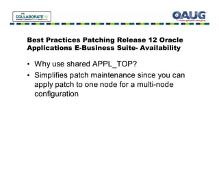 Best Practices Patching Release 12 Oracle
Applications E-Business Suite- Availability

• Why use shared APPL_TOP?
• Simplifies patch maintenance since you can
  apply patch to one node for a multi-node
  configuration
 